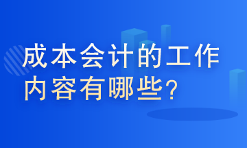 成本会计的工作内容有哪些？这些你了解吗？