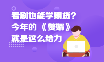看剧也能学期货?今年的 《赘婿》就是这么给力 看剧也能学期货?今年的 《赘婿》就是这么给力