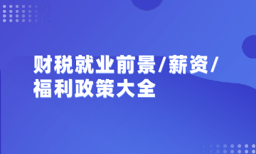 初级/中级会计/注会/税务师就业前景、薪资及政策福利汇总大全