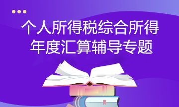 【个税汇算】个人所得税综合所得年度汇算辅导专题 【个税汇算】个人所得税综合所得年度汇算辅导专题