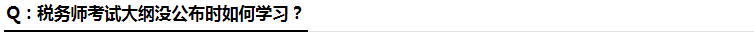 税务师考试大纲没公布时如何学习 税务师考试大纲没公布时如何学习