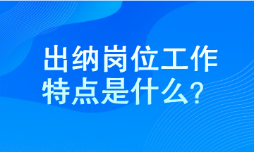 出纳工作特点是什么？马上了解