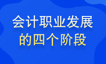 会计职业发展的四个阶段 你处在哪个阶段？