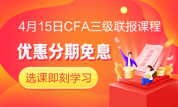 四月迎春!4月15日CFA无忧直达班三级联报课程 限时免息! 四月迎春!4月15日CFA无忧直达班三级联报课程 限时免息!
