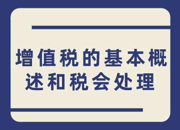 小白须知,增值税的基本概述和税会处理 小白须知,增值税的基本概述和税会处理