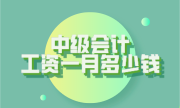 中级会计工资一般多少钱一个月? 中级会计工资一般多少钱一个月?