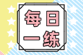 2022初级会计职称每日一练免费测试（06.11）