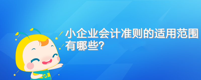 小企业会计准则的适用范围有哪些? 小企业会计准则的适用范围有哪些?
