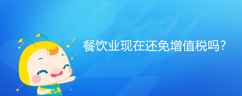 餐饮业现在还免增值税吗? 餐饮业现在还免增值税吗?
