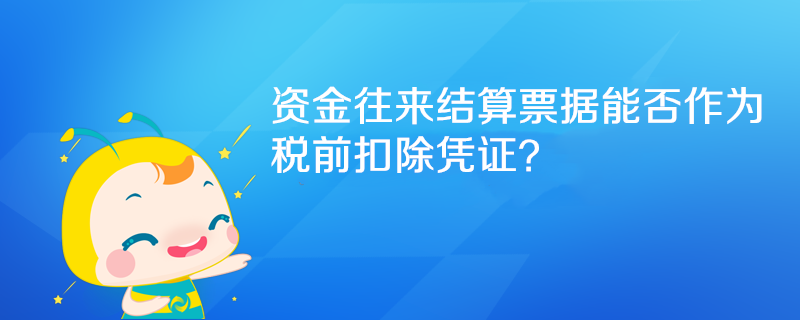 资金往来结算票据能否作为税前扣除凭证? 资金往来结算票据能否作为税前扣除凭证?