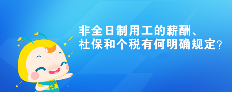 非全日制用工的薪酬、社保和个税有何明确规定? 非全日制用工的薪酬、社保和个税有何明确规定?