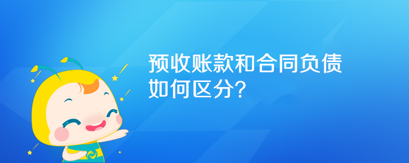 预收账款和合同负债如何区分? 预收账款和合同负债如何区分?