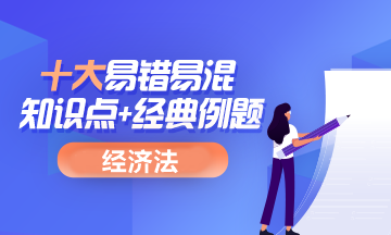 中级会计职称经济法十大易错易混知识点+经典例题 考前补短板！