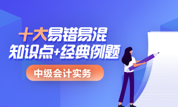 中级会计实务十大易错易混知识点+经典例题 考前抢分> 中级会计实务十大易错易混知识点+经典例题 考前抢分>