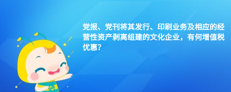 党报、党刊将其发行、印刷业务及相应的经营性资产剥离组建的文化企业,有何增值税优惠? 党报、党刊将其发行、印刷业务及相应的经营性资产剥离组建的文化企业,有何增值税优惠?
