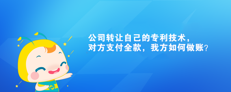 公司转让自己的专利技术,对方支付全款,我方如何做账? 公司转让自己的专利技术,对方支付全款,我方如何做账?
