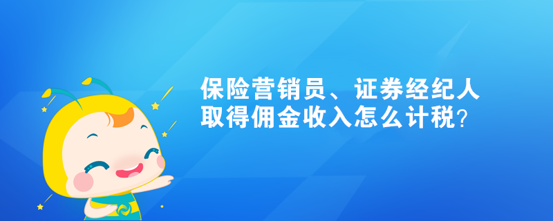 保险营销员、证券经纪人取得佣金收入怎么计税? 保险营销员、证券经纪人取得佣金收入怎么计税?