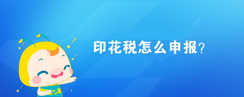 印花税怎么申报? 印花税怎么申报?