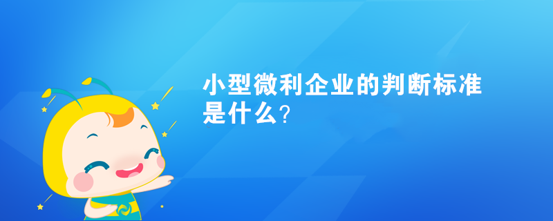 小型微利企业的判断标准是什么? 小型微利企业的判断标准是什么?