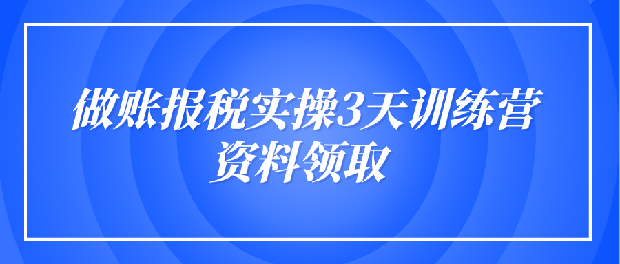  做账报税实操3天训练营资料领取