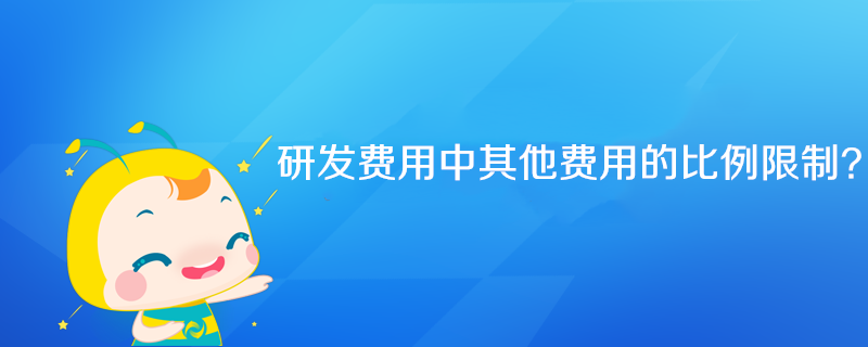研发费用中其他费用的比例限制? 研发费用中其他费用的比例限制?