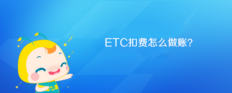ETC扣费怎么做账? ETC扣费怎么做账?