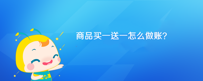 商品买一送一怎么做账? 商品买一送一怎么做账?