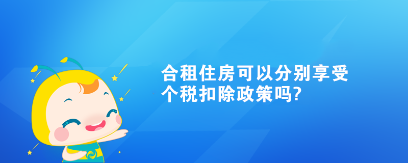 合租住房可以分别享受个税扣除政策吗? 合租住房可以分别享受个税扣除政策吗?