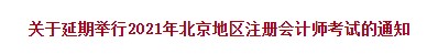 关于延期举行2021年北京地区注册会计师考试的通知 关于延期举行2021年北京地区注册会计师考试的通知