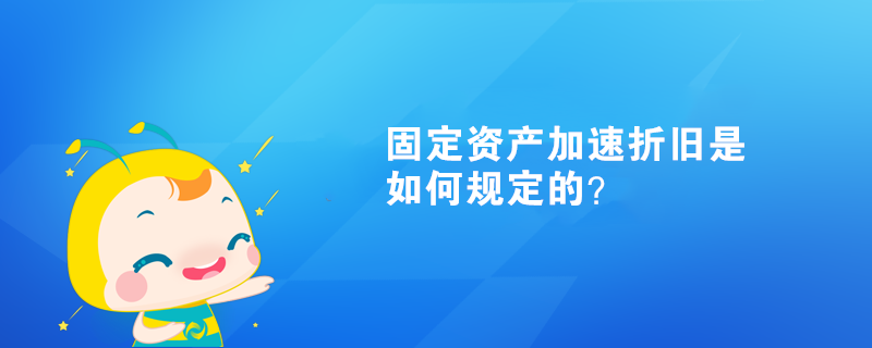 固定资产加速折旧是如何规定的? 固定资产加速折旧是如何规定的?