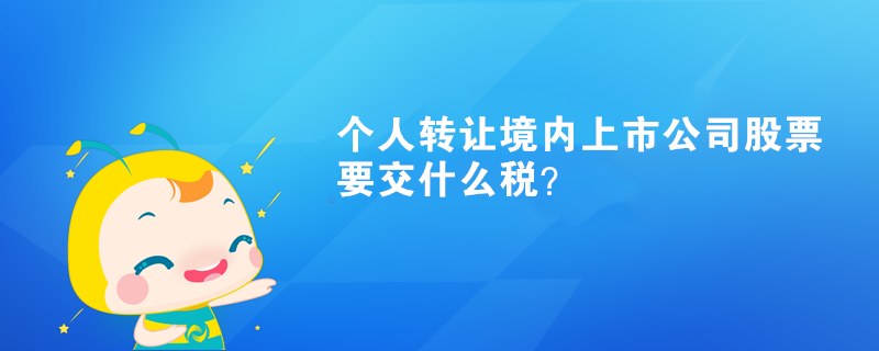 个人转让境内上市公司股票要交什么税? 个人转让境内上市公司股票要交什么税?