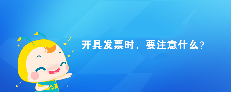 开具发票时,要注意什么? 开具发票时,要注意什么?