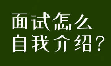 面试被要求自我介绍,到底应该怎么说呢? 面试被要求自我介绍,到底应该怎么说呢?