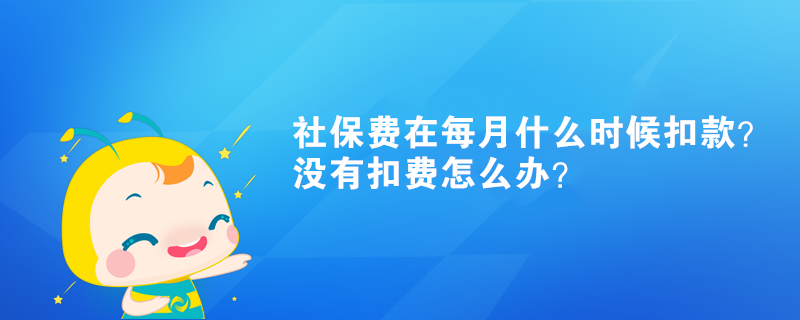 社保费在每月什么时候扣款?没有扣费怎么办? 社保费在每月什么时候扣款?没有扣费怎么办?