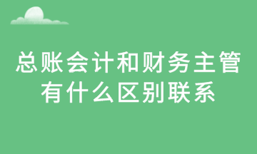 总账会计和财务主管，有什么区别联系？