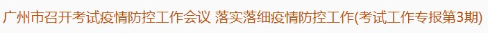 广州市召开考试疫情防控工作会议 落实落细疫情防控工作(考试工作专报第3期) 广州市召开考试疫情防控工作会议 落实落细疫情防控工作(考试工作专报第3期)