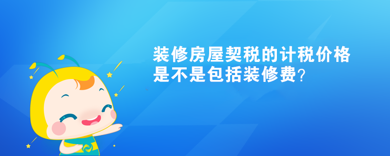 装修房屋契税的计税价格是不是包括装修费? 装修房屋契税的计税价格是不是包括装修费?