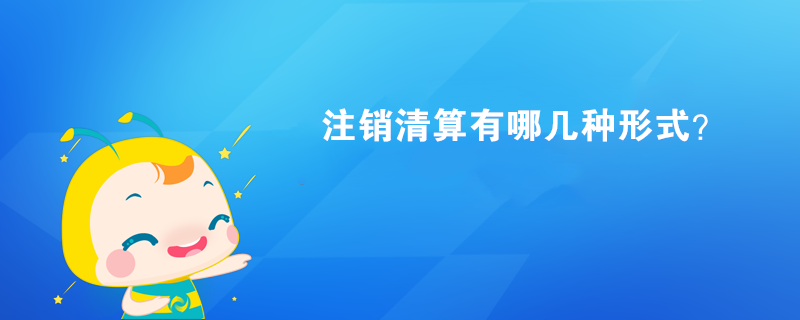 注销清算有哪几种形式? 注销清算有哪几种形式?