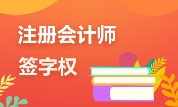 一文带你了解注册会计师的审计“签字权”！