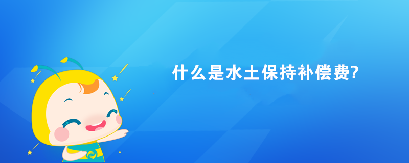 什么是水土保持补偿费? 什么是水土保持补偿费?