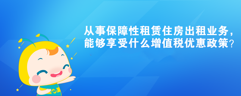 从事保障性租赁住房出租业务，能够享受什么增值税优惠政策？