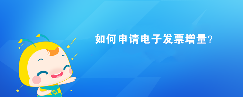 如何申请电子发票增量? 如何申请电子发票增量?