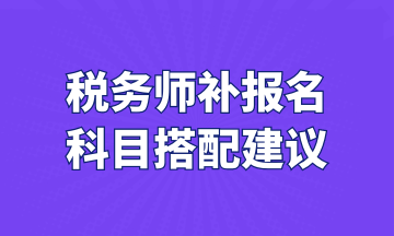 税务师补报名 科目搭配建议