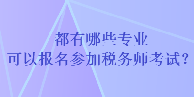 都有哪些专业可以报名参加税务师考试？