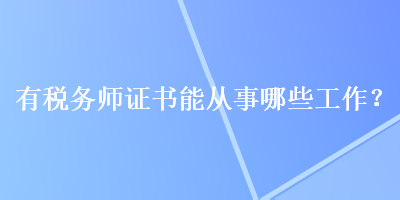 有税务师证书能从事哪些工作? 有税务师证书能从事哪些工作?