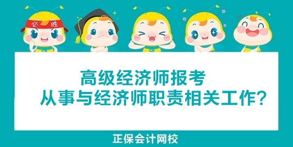 高级经济师报考时“从事与经济师职责相关工作”年限如何计算和证明? 高级经济师报考时“从事与经济师职责相关工作”年限如何计算和证明?