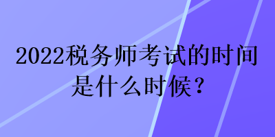2022税务师考试的时间是什么时候？