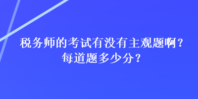税务师的考试有没有主观题啊？每道题多少分？