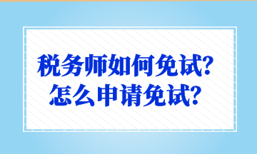 税务师如何免试?怎么申请免试? 税务师如何免试?怎么申请免试?