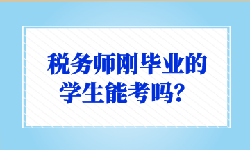 税务师刚毕业的 学生能考吗? 税务师刚毕业的 学生能考吗?